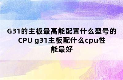 G31的主板最高能配置什么型号的CPU g31主板配什么cpu性能最好